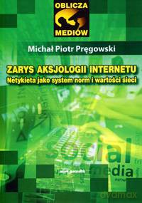 Zarys aksjologii internetu. Netykieta jako system norm i wartości sieci - Michał Piotr Pręgowski [KSIĄŻKA]