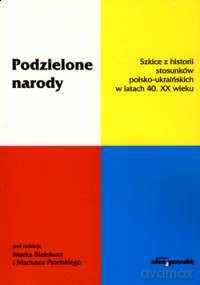 Podzielone narody. Szkice z historii stosunków polsko-ukraińskich w latach 40. XX wieku [KSIĄŻKA]