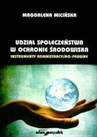 Udział społeczeństwa w ochronie środowiska. Instrumenty administracyjno-prawne - Magdalena Micińska [KSIĄŻKA]