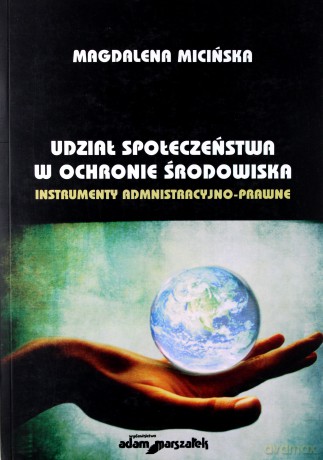 Udział społeczeństwa w ochronie środowiska. Instrumenty administracyjno-prawne - Magdalena Micińska [KSIĄŻKA]