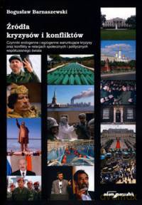 Źródła kryzysów i konfliktów. Czynniki endogenne i egzogenne warunkujące kryzysy oraz konflikty w relacjach społecznych i politycznych współczesnego świata - Bogusław Barnaszewski [KSIĄŻKA]