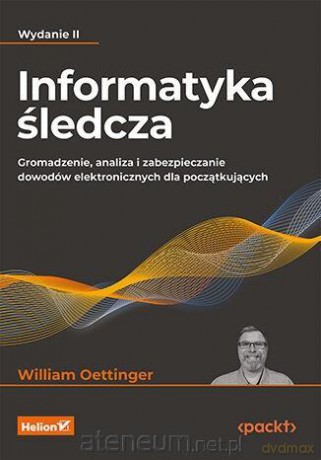 Informatyka śledcza. Gromadzenie, analiza - William Oettinger [KSIĄŻKA]
