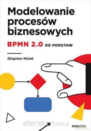 Modelowanie procesów biznesowych. BPMN 2.0 od podstaw - Zbigniew Misiak [KSIĄŻKA]