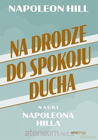 Na drodze do spokoju ducha. Nauki Napoleona Hilla - Napoleon Hill [KSIĄŻKA]