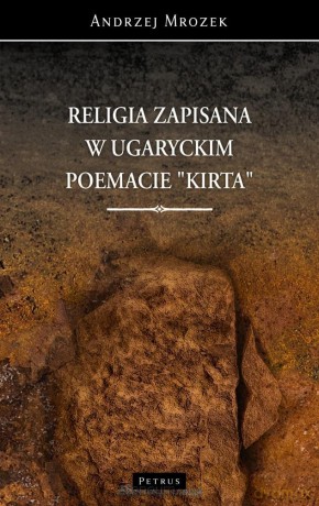 Religia zapisana w ugaryckim poemacie Kirta - Andrzej Mrozek [KSIĄŻKA]