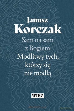 Sam na sam z Bogiem. Modlitwy tych, którzy się nie modlą - Janusz Korczak [KSIĄŻKA]
