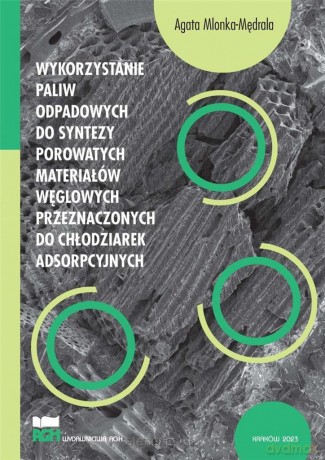 Wykorzystanie paliw odpadowych do syntezy porowatych materiałów węglowych przeznaczonych do chłodziarek adsorpcyjnych - Agata Mlonka-Mędrala [KSIĄŻKA]