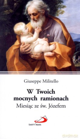 Giuseppe Militello: W Twoich mocnych ramionach. Miesiąc ze św. Józefem [KSIĄŻKA]