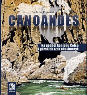 Canoandes. Na podbój kanionu Colca i górskich rzek obu Ameryk - Andrzej Piętowski [KSIĄŻKA]