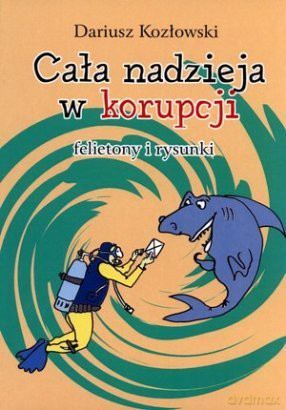 Cała nadzieja w korupcji. Felietony i rysunki - Dariusz Kozłowski [KSIĄŻKA]