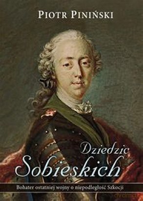 Dziedzic Sobieskich. Bohater ostatniej wojny o niepodległość Szkocji - Piotr Piniński [KSIĄŻKA]