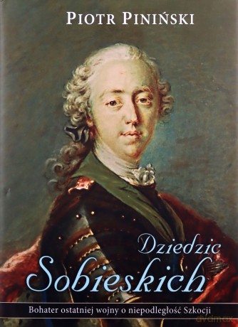 Dziedzic Sobieskich. Bohater ostatniej wojny o niepodległość Szkocji - Piotr Piniński [KSIĄŻKA]