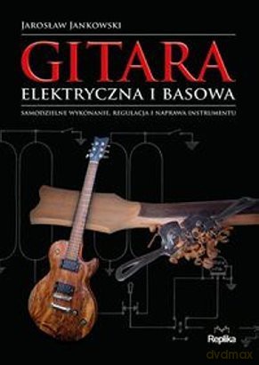Gitara elektryczna i basowa. Samodzielne wykonanie, regulacja i naprawa instrumentu - Jarosław Jankowski [KSIĄŻKA]