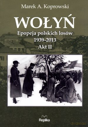 Wołyń. Epopeja polskich losów 1939-2013. Akt II [KSIĄŻKA]