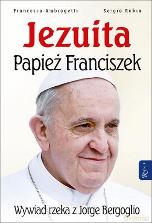 Jezuita Papież Franciszek. Rozmowy z Jorge Bergoglio - Sergio Rubin, Francesca Ambrogetti (Tw) [Książka]