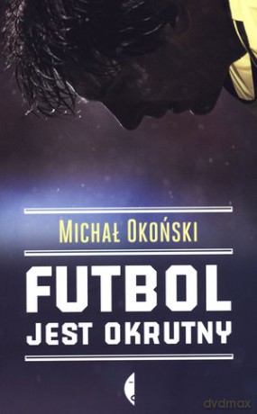 Futbol jest okrutny - Michał Okoński [KSIĄŻKA]