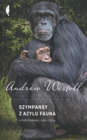 Szympansy z azylu Fauna. O przetrwaniu i woli życia - Andrew Westoll [KSIĄŻKA]