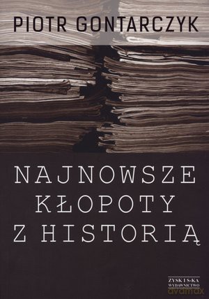 Najnowsze kłopoty z historią - Piotr Gontarczyk [KSIĄŻKA]
