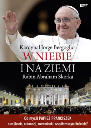 W niebie i na ziemi - Papież Franciszek właśc. Jorge Mario Bergoglio SI - Abraham Skórka [KSIĄŻKA]
