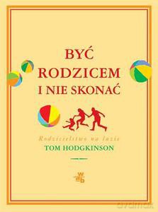 Być rodzicem i nie skonać. Rodzicielstwo na luzie - Hodgkinson Tom [KSIĄŻKA]
