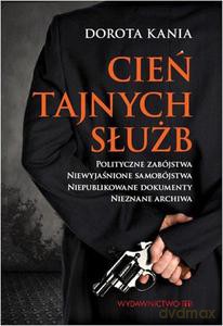 Cień tajnych służb. Polityczne zabójstwa. Niewyjaśnione samobójstwa. Niepublikowane dokumenty. Nieznane archiwa - Kania Dorota [KSIĄŻKA]