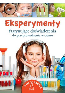 Eksperymenty. Fascynujące doświadczenia do przeprowadzenia w domu [KSIĄŻKA]