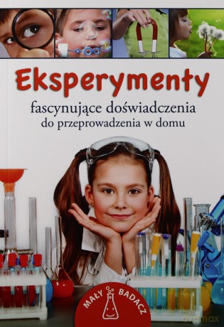 Eksperymenty. Fascynujące doświadczenia do przeprowadzenia w domu [KSIĄŻKA]