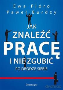 Jak znaleźć pracę i nie zgubić po drodze siebie - Burdzy Paweł, Pióro Ewa [KSIĄŻKA]