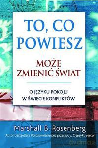 To, co powiesz, może zmienić świat. O języku pokoju w świecie konfliktu - Rosenberg Marshall B. [KSIĄŻKA]