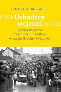 Uchodźcy wojenni i polscy żołnierze internowani na Litwie w czasie II wojny światowej - Surgailis Gintautas [KSIĄŻKA]
