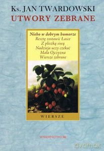 Utwory zebrane. Niebo w dobrym humorze. Resztę zostawić Łasce. Z pliszką siwą. Nadzieja uczy czekać. Mała Ojczyzna. Wiersze zabrane - Twardowski Jan [KSIĄŻKA]