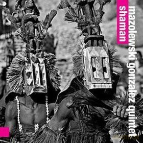 Mazolewski Gonzales Quintet: Shaman [CD]