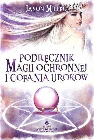 Podręcznik magii ochronnej i cofania uroków - Jason Miller [KSIĄŻKA]