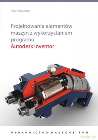 Projektowanie elementów maszyn z wykorzystaniem programu autodesk inventor - Paweł Płuciennik [KSIĄŻKA]