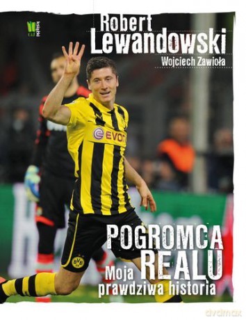 Robert Lewandowski pogromca Realu moja prawdziwa historia - Robert Lewandowski, Wojciech Zawioła [KSIĄŻKA]