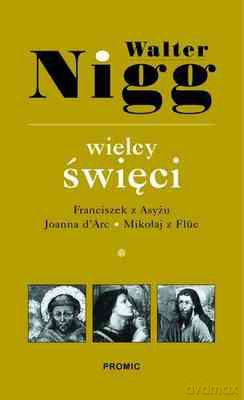 Wielcy Święci Tom 1 Franciszek Z Asyżu Joanna D'arc Mikołaj Z Flüe - Walter Nigg [KSIĄŻKA]