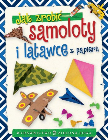Jak zrobić samoloty i latawce z papieru [KSIĄŻKA]