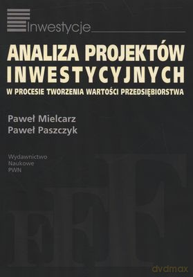 Analiza projektów inwestycyjnych w procesie tworzenia wartości przedsiębiorstw - Paweł Mielcarz, Paweł Paszczyk [KSIĄŻKA]