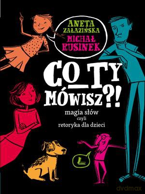 Co ty mówisz magia słów czyli retoryka dla dzieci [KSIĄŻKA]