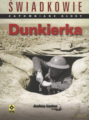 Dunkierka. Świadkowie zapomniane głosy - Joshua Levine [KSIĄŻKA]