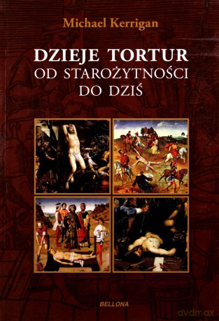 Dzieje tortur od starożytności do dziś - Michael Kerrigan [KSIĄŻKA]