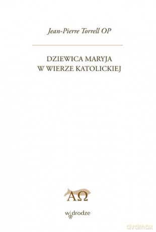 Dziewica Maryja w wierze katolickiej - Jean-Pierre Torrell Op [KSIĄŻKA]