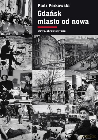 Gdańsk Miasto od nowa. Kształtowanie społeczeństwa i warunki bytowe w latach 1945-1970 - Piotr Perkowski [KSIĄŻKA]