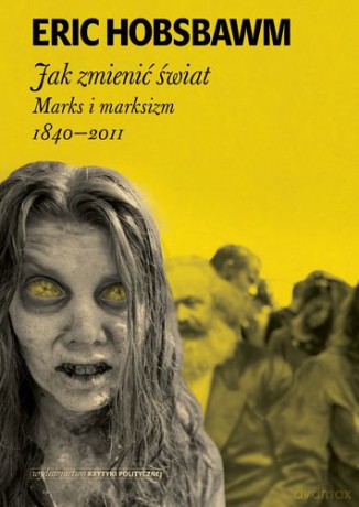 Jak zmienić świat Marks i Marksizm 1840-2011 - Eric Hobsbawm [KSIĄŻKA]