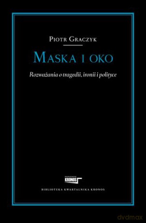 Maska i oko rozważania o tragedii ironii i polityce - Piotr Graczyk [KSIĄŻKA]