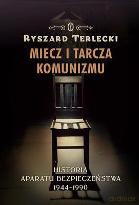 Miecz i tarcza komunizmu. Historia aparatu bezpieczeństwa 1944 -1990 - Ryszard Terlecki [KSIĄŻKA]