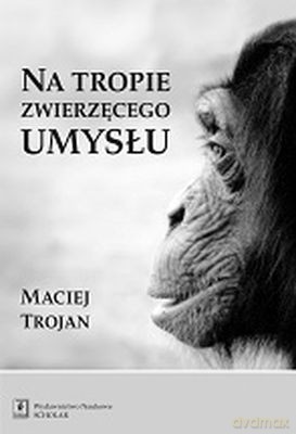Na tropie zwierzęcego umysłu - Maciej Trojan [KSIĄŻKA]