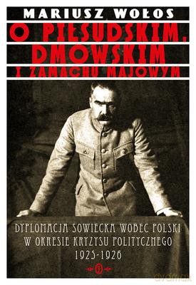 O Piłsudskim, Dmowskim i zamachu majowym - Mariusz Wołos [KSIĄŻKA]