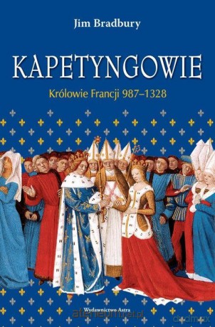 Kapetyngowie Królowie Francji 987-1328 - Jim Bradbury [KSIĄŻKA]