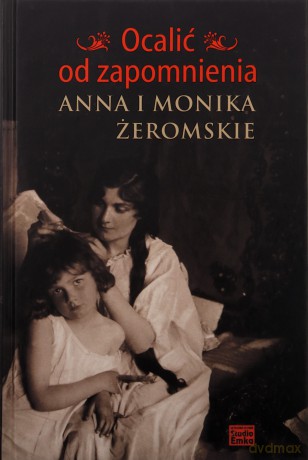 Ocalić od zapomnienia. Anna i Monika Żeromskie [KSIĄŻKA]